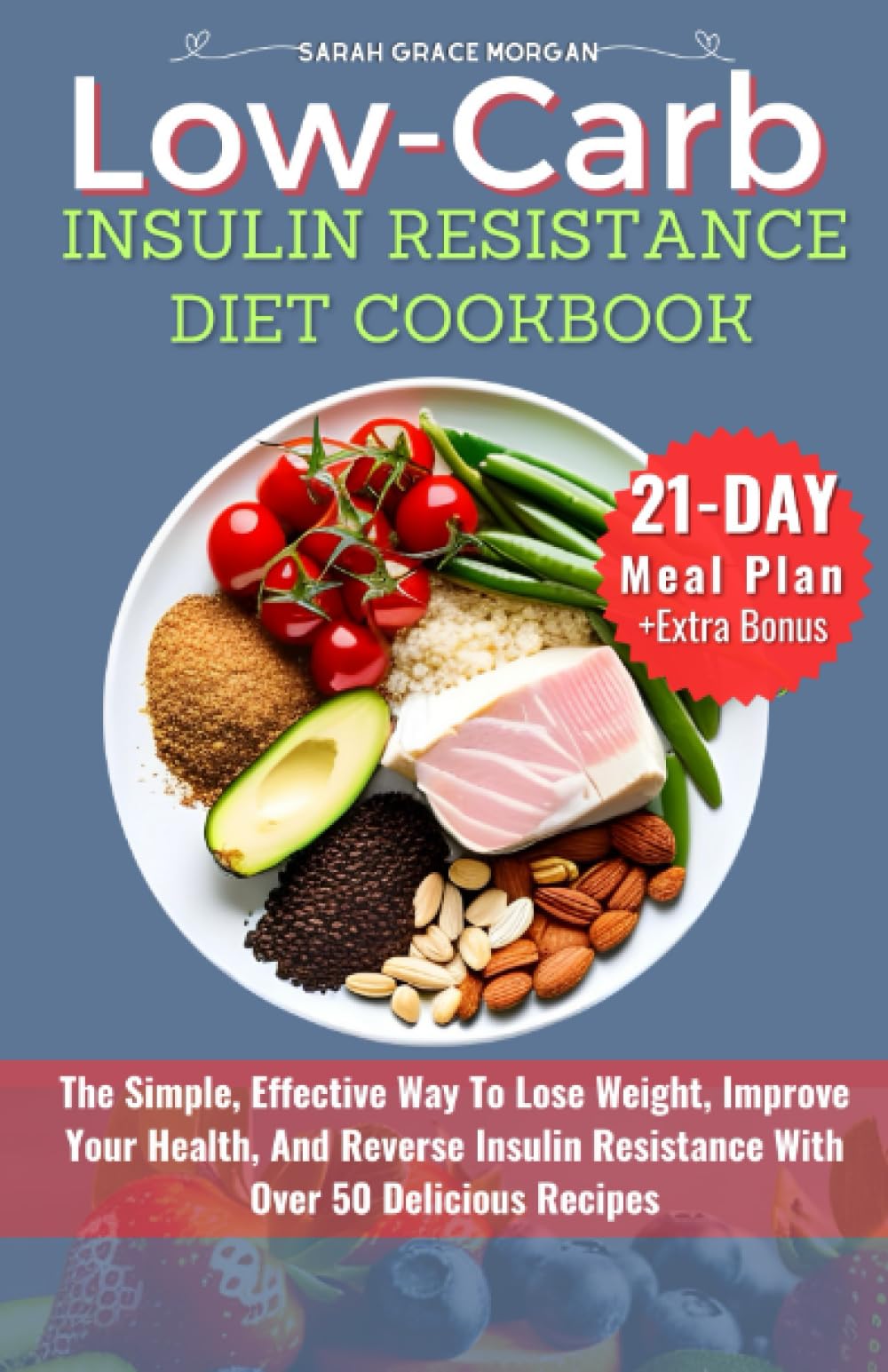 LOW-CARB INSULIN RESISTANCE DIET COOKBOOK: The Simple, Effective Way To Lose Weight, Improve Your Health, And Reverse Insulin Resistance With Over 50 Delicious Recipes and a 21-Day Meal Plan