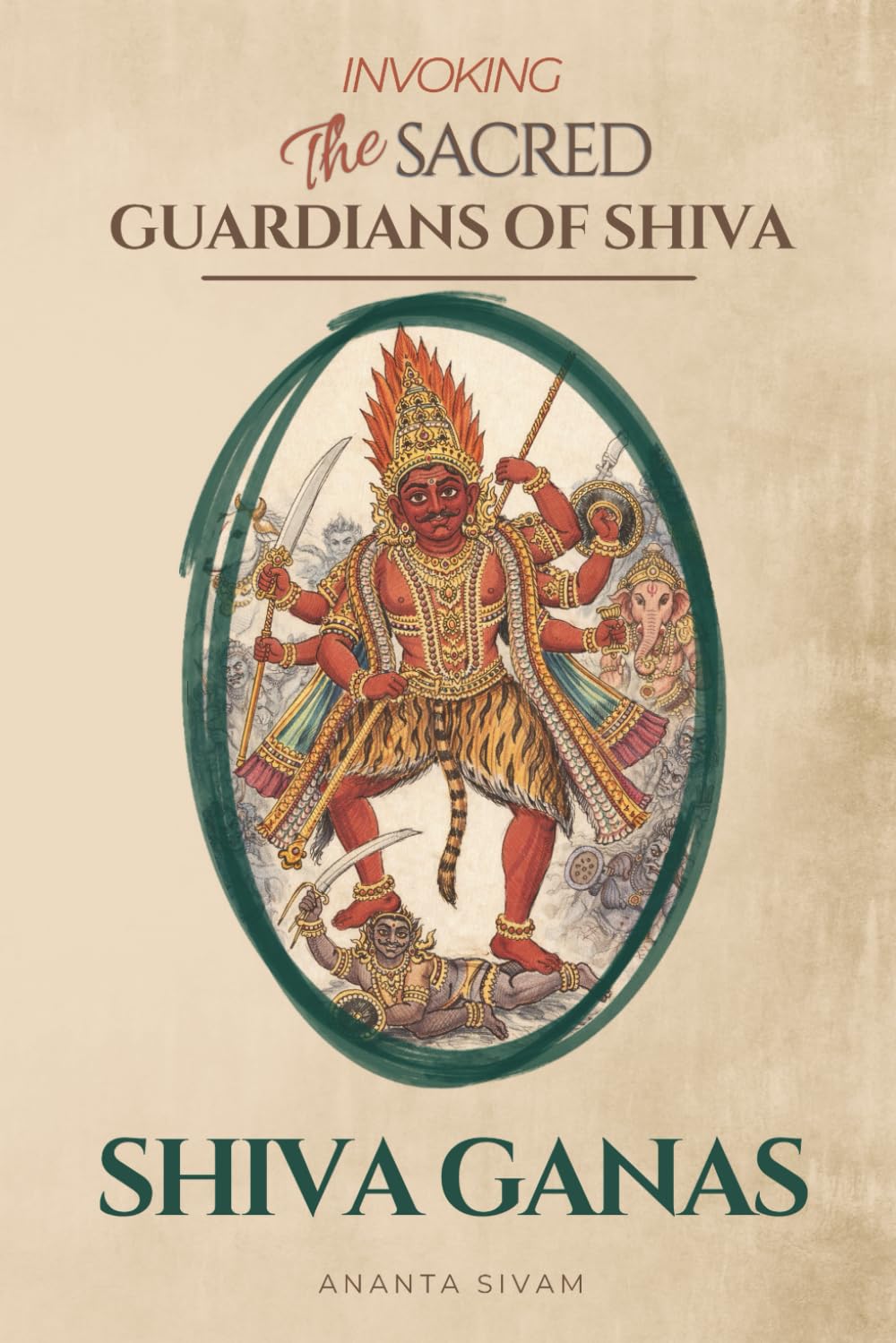 SHIVA GANAS -Invoking the Sacred Guardians of Shiva: How to Call the Divine Attendants of Shiva for Protection, Energy, and the Removal of Obstacles (The Tantric Sciences)