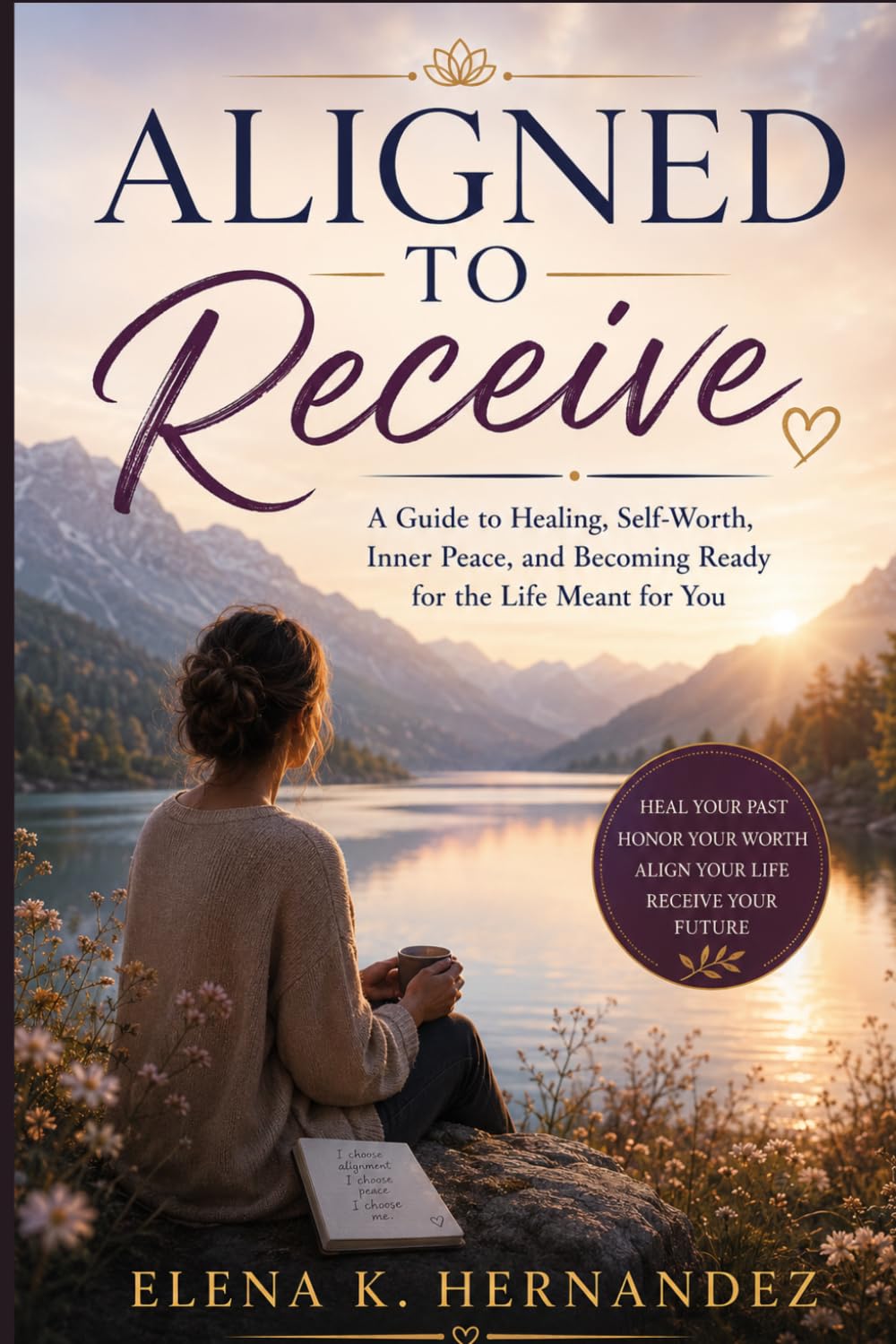 Aligned to Receive: A Guide to Healing, Self-Worth, Inner Peace, and Becoming Ready for the Life Meant for You