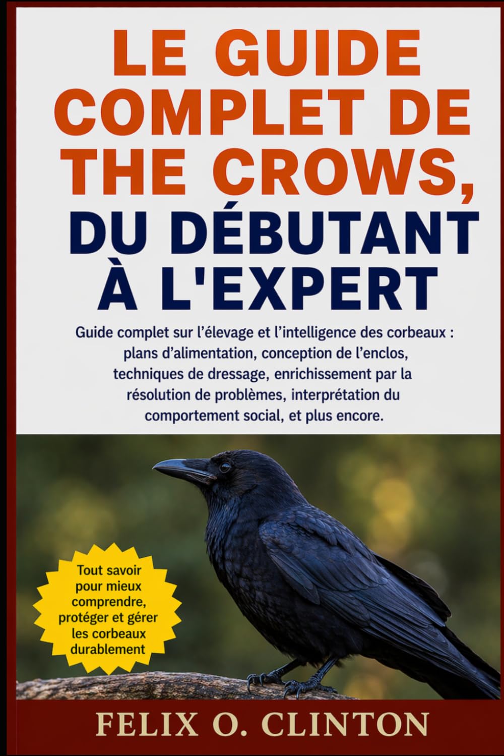 LE GUIDE COMPLET DE THE CROWS, DU DÉBUTANT À L'EXPERT: Guide complet sur l'élevage et l'intelligence des corbeaux : plans d'alimentation, conception ... de problèmes, interprétation du comp