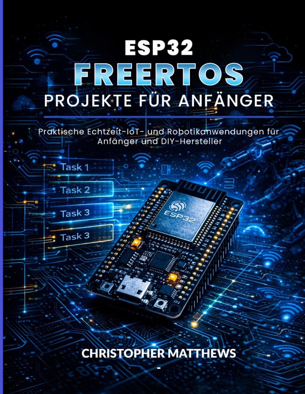 ESP32 FREERTOS PROJEKTE FÜR ANFÄNGER: Praktische Echtzeit-IoT- und Robotikanwendungen für Anfänger und DIY-Hersteller