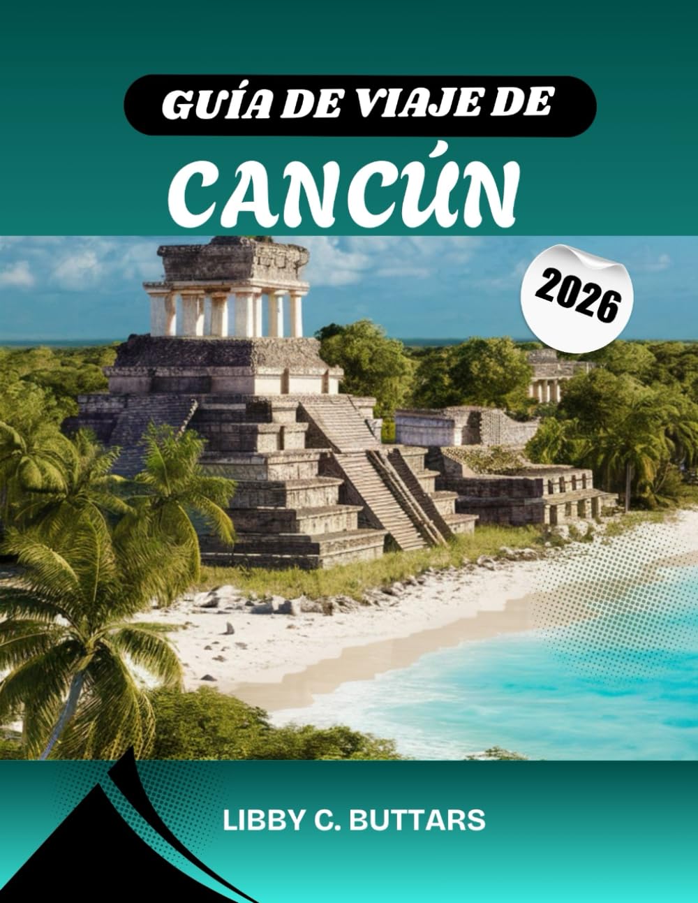 GUÍA DE VIAJE DE CANCÚN 2026: Descubra el paraíso caribeño de México: explore playas impresionantes, resorts todo incluido, antiguas ruinas mayas y las mejores experiencias en la Riviera Maya.