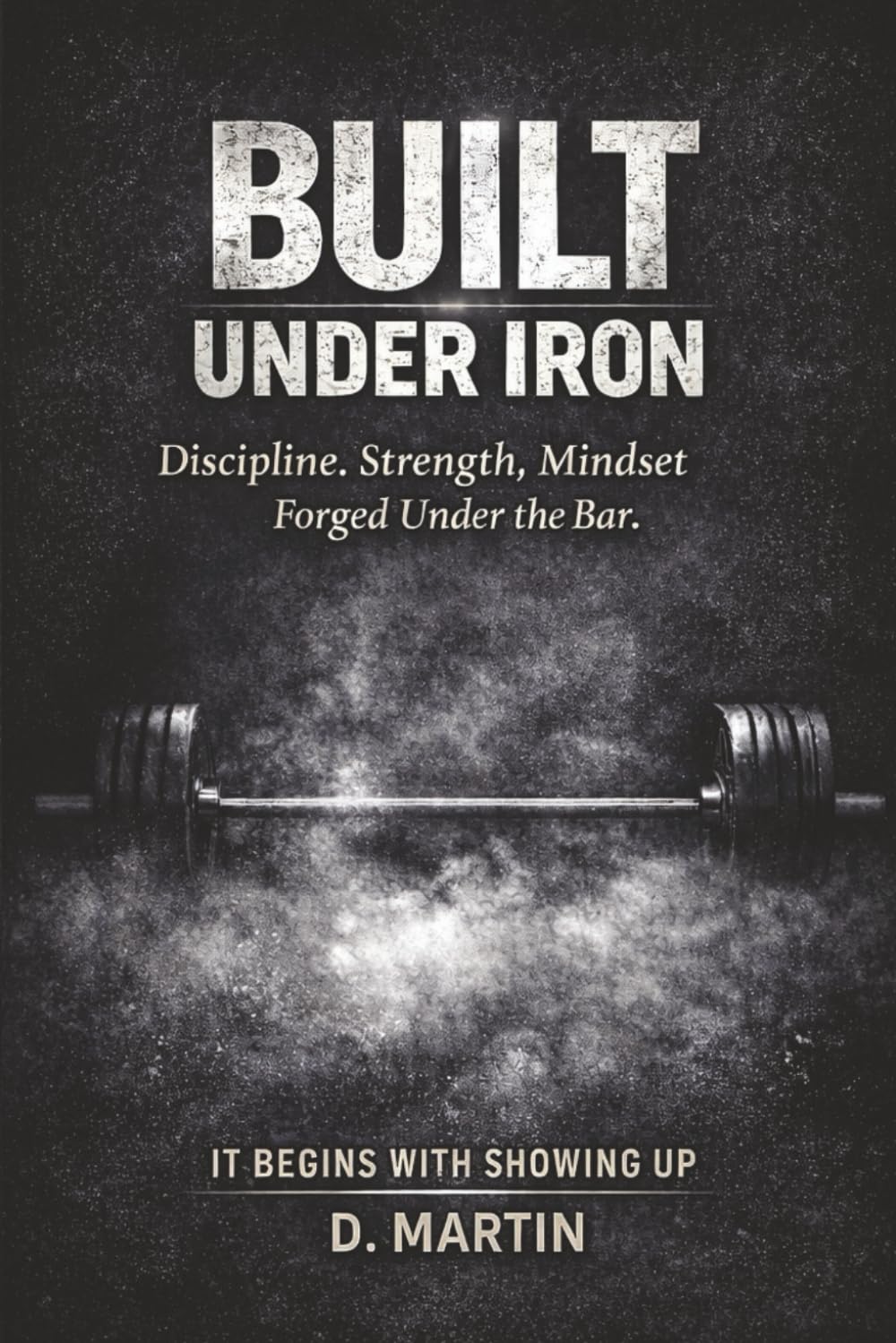 Built Under Iron: Discipline, Strength, and Mindset Forged Under the Bar