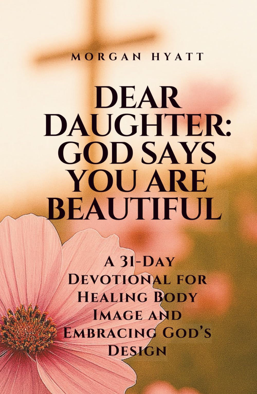 Dear Daughter: God Says You Are Beautiful: A 31-Day Devotional for Healing Body Image and Embracing God’s Design