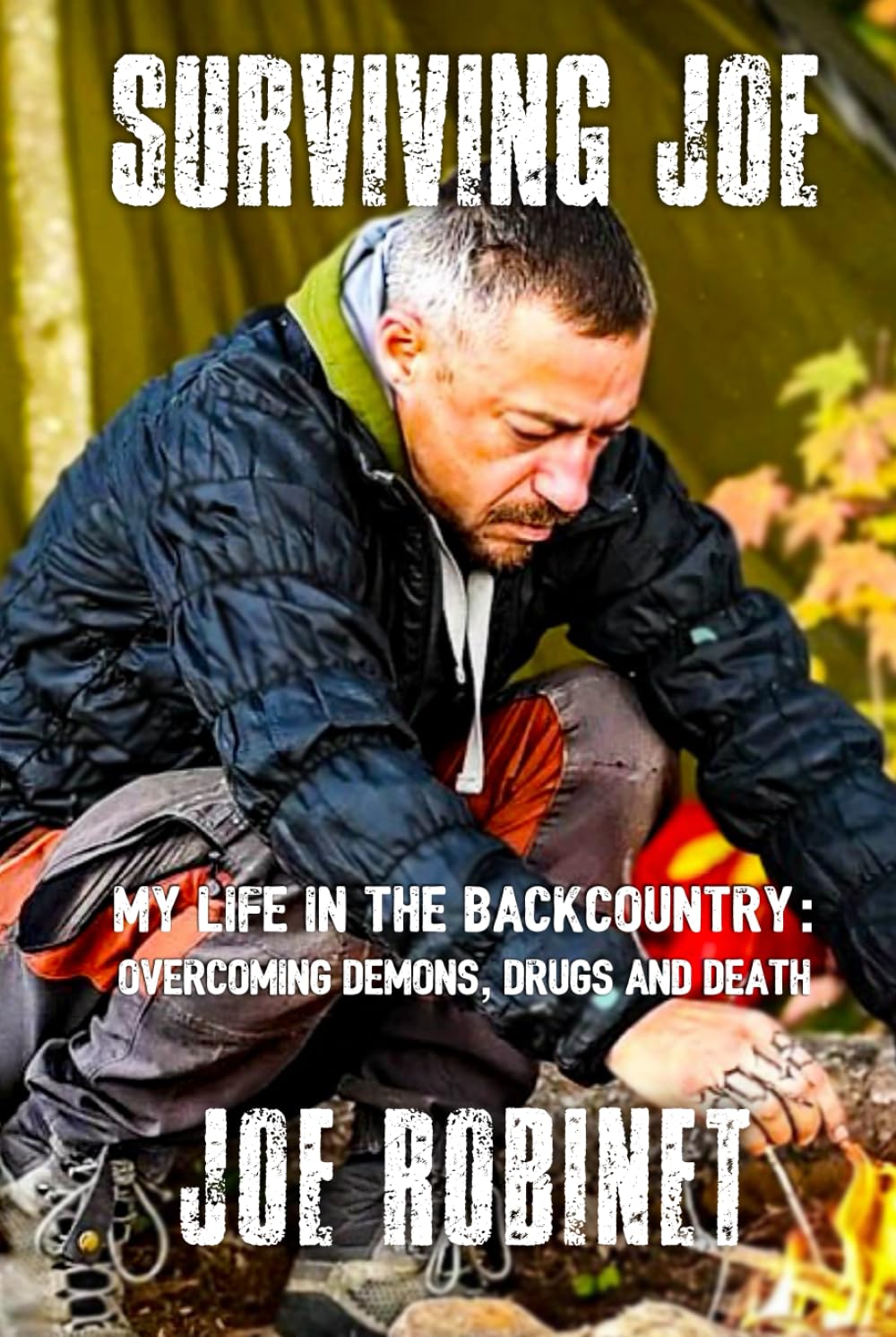 Surviving Joe: My Life In The Backcountry: Overcoming Demons, Drugs and Death