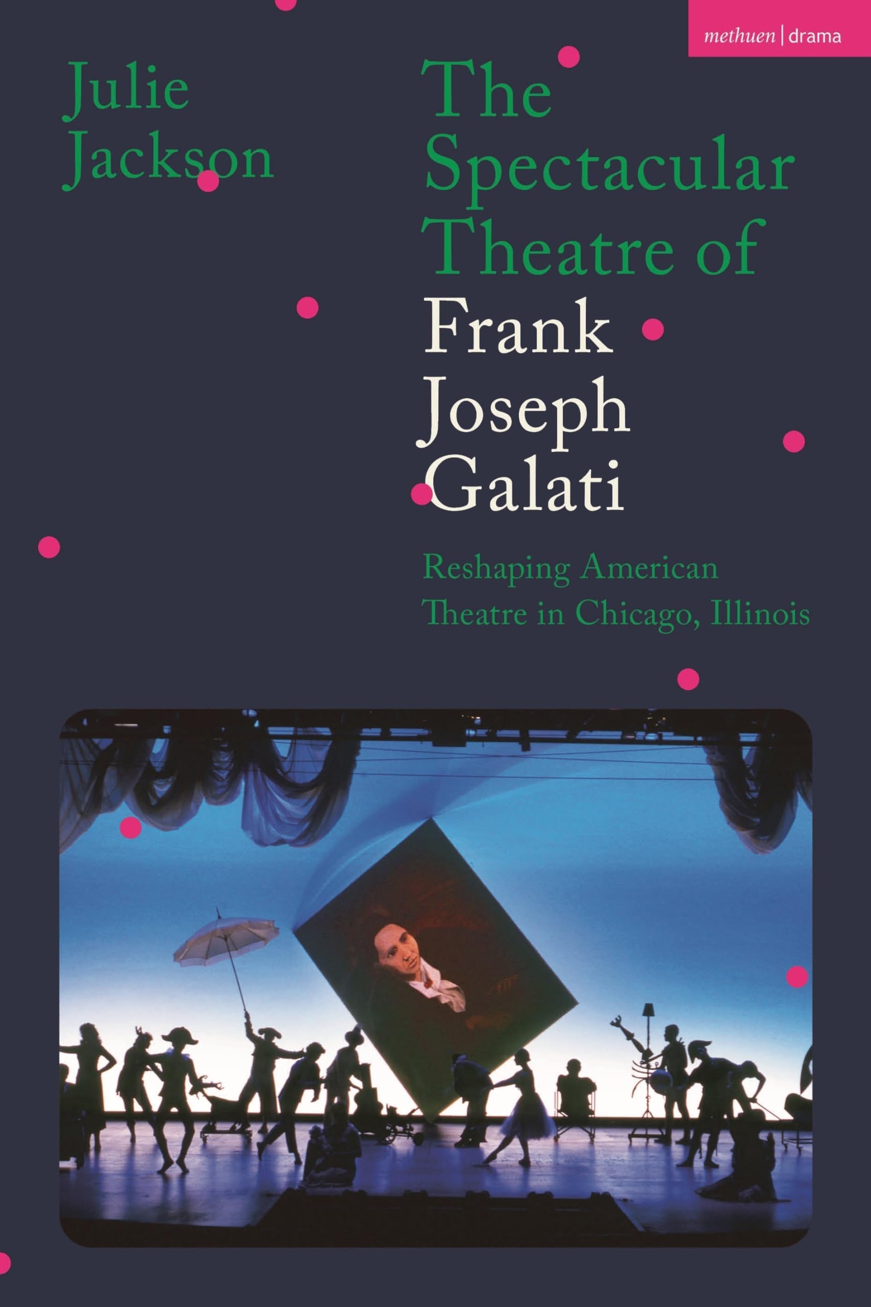 The Spectacular Theatre of Frank Joseph Galati: Reshaping American Theatre in Chicago, Illinois