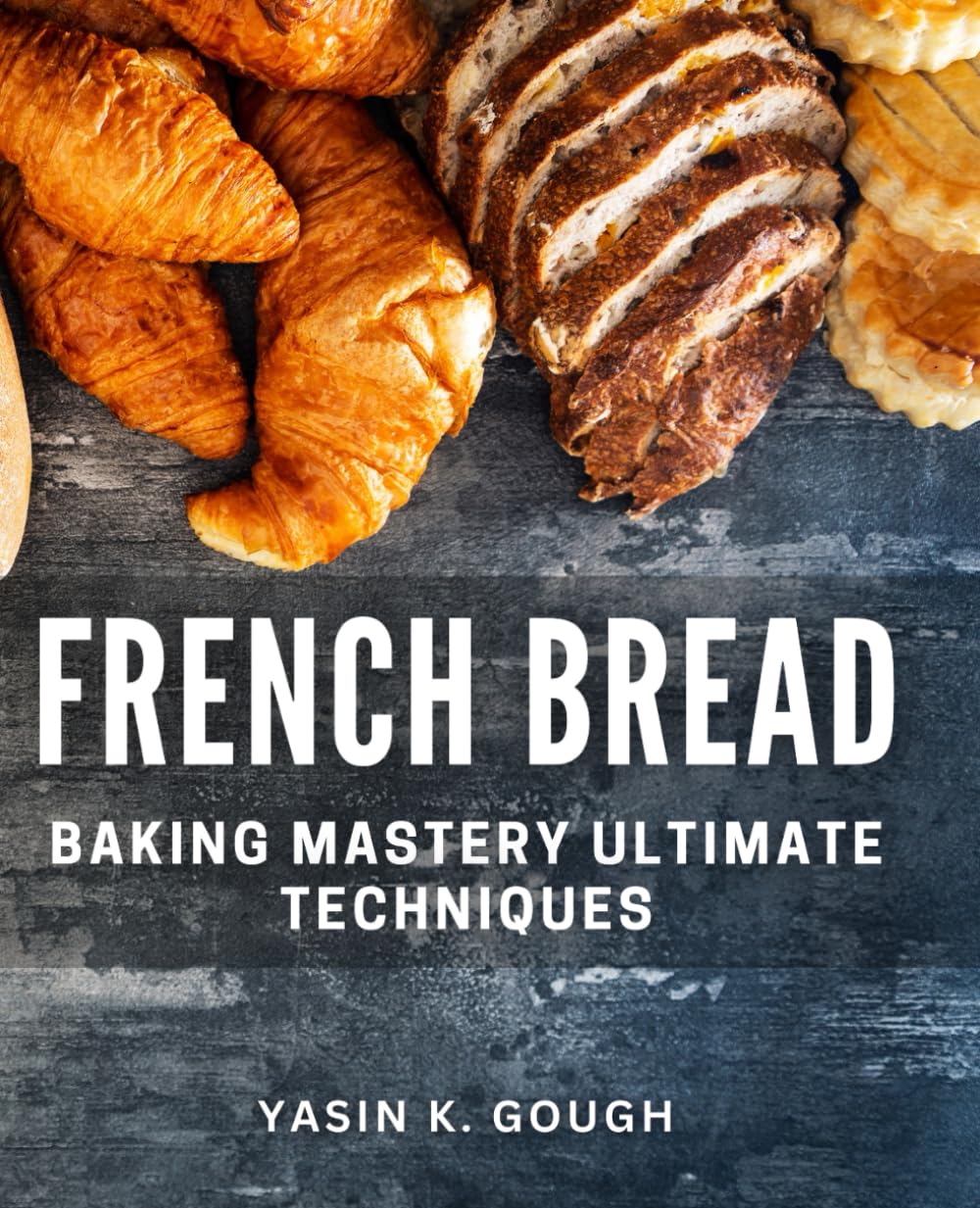 French Bread Baking Mastery: Ultimate Techniques: Master the Art of French Bread Baking with Expert Tips