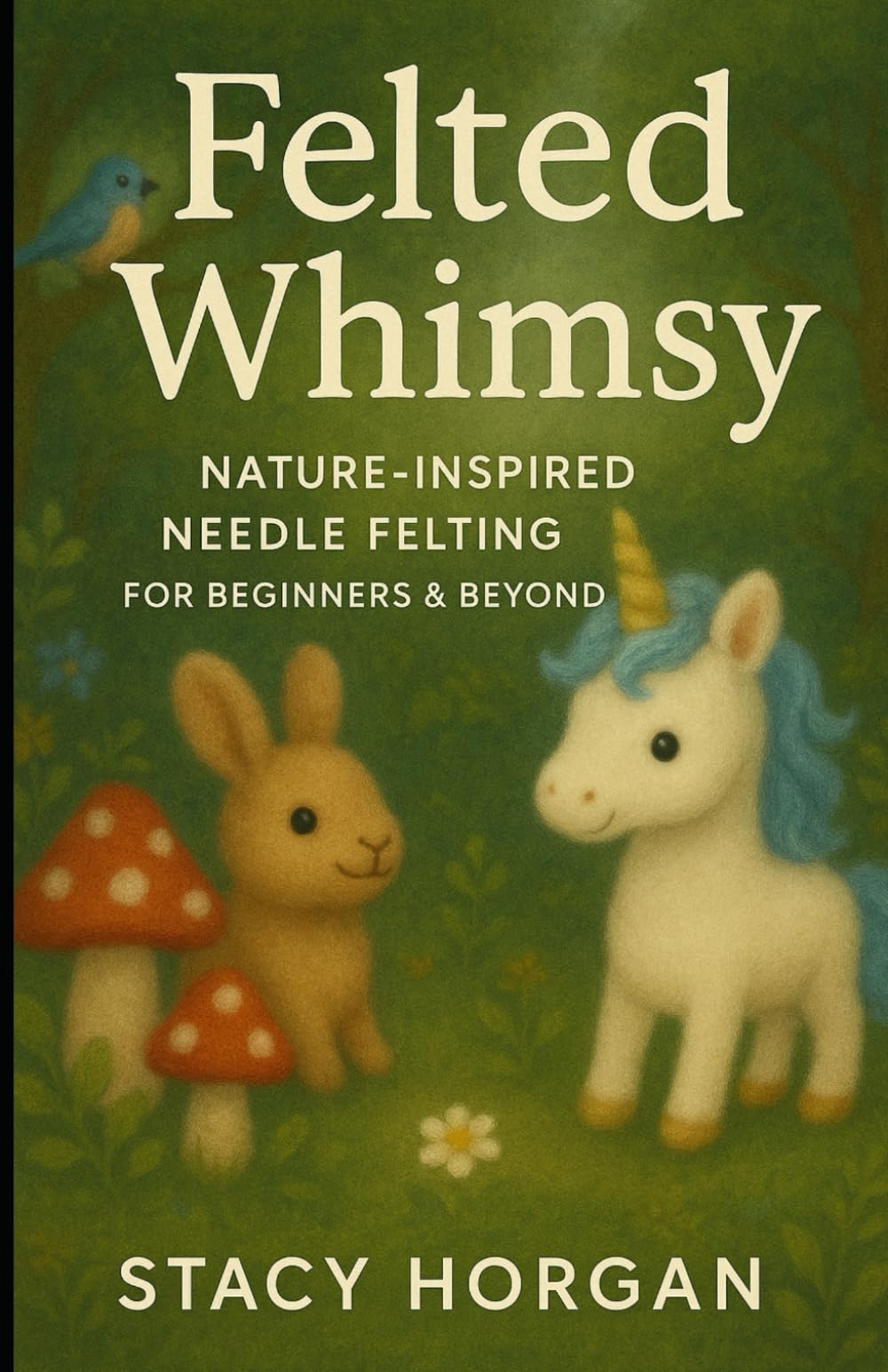 Felted Whimsy: Nature-Inspired Needle Felting for Beginners and Beyond