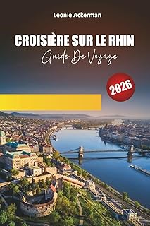 CROISIÈRE SUR LE RHIN GUIDE DE VOYAGE 2026: Châteaux, vignobles, villes pittoresques et sites culturels le long de la légendaire voie navigable d