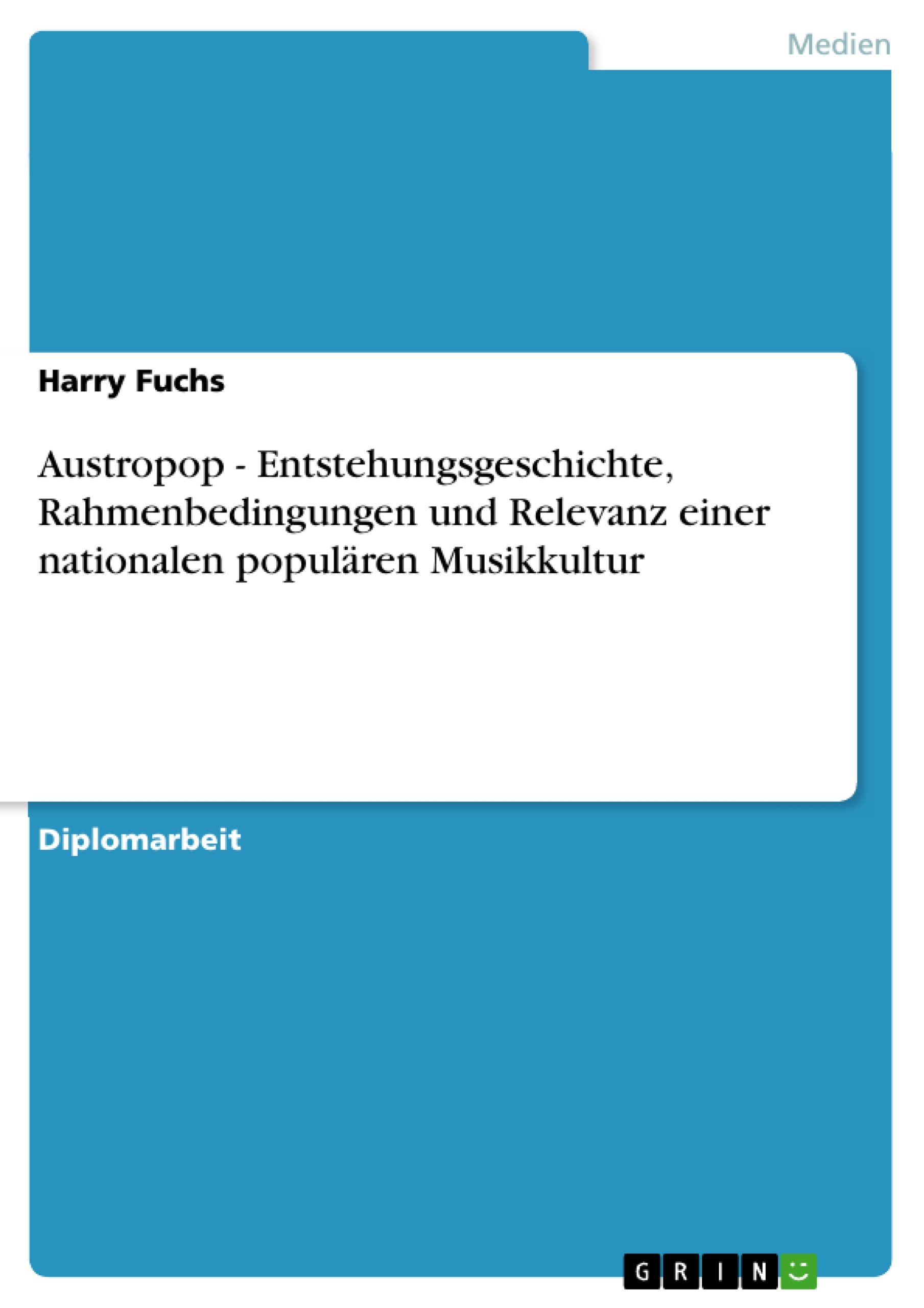 Austropop - Entstehungsgeschichte, Rahmenbedingungen und Relevanz einer nationalen populären Musikkultur: Diplomarbeit