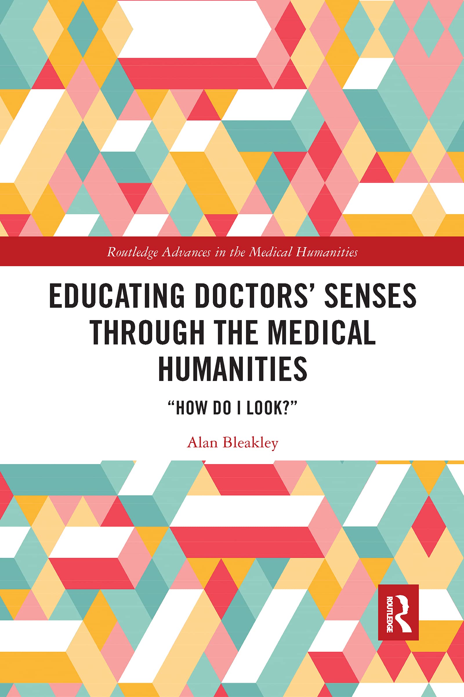 Educating Doctors' Senses Through the Medical Humanities: "How Do I Look?" (Routledge Advances in the Medical Humanities)