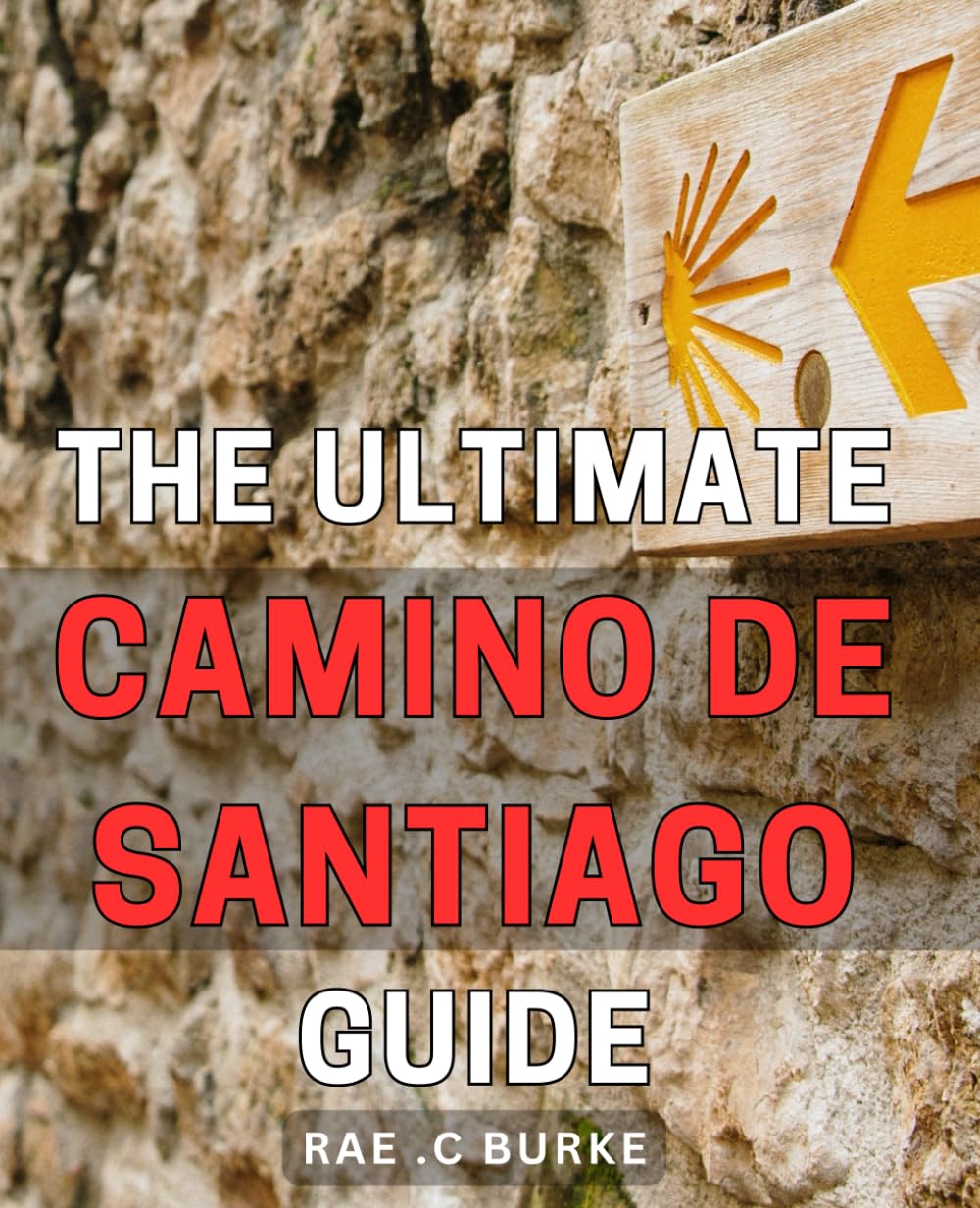 The Ultimate Camino De Santiago Guide: Discover the Hidden Wonders of the Iconic Camino: A Comprehensive Guide for Pilgrims and Outdoor Enthusiasts.