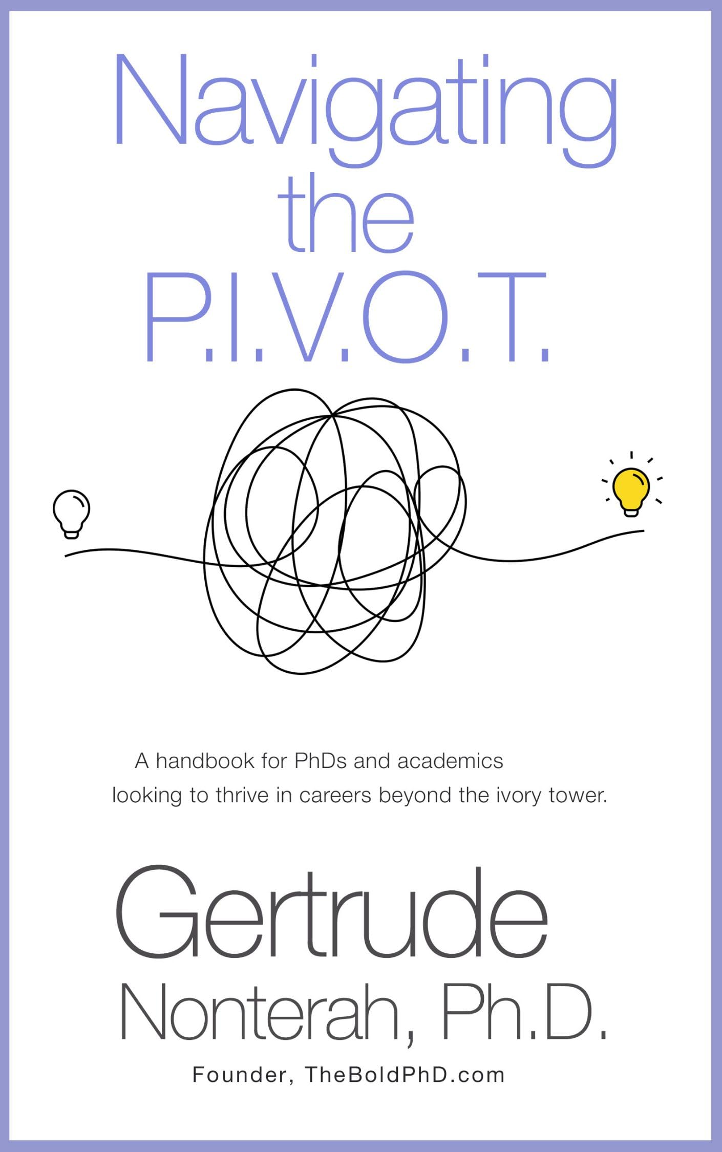 Navigating the P.I.V.O.T.: A handbook for PhDs and academics looking to thrive in careers beyond the ivory tower.