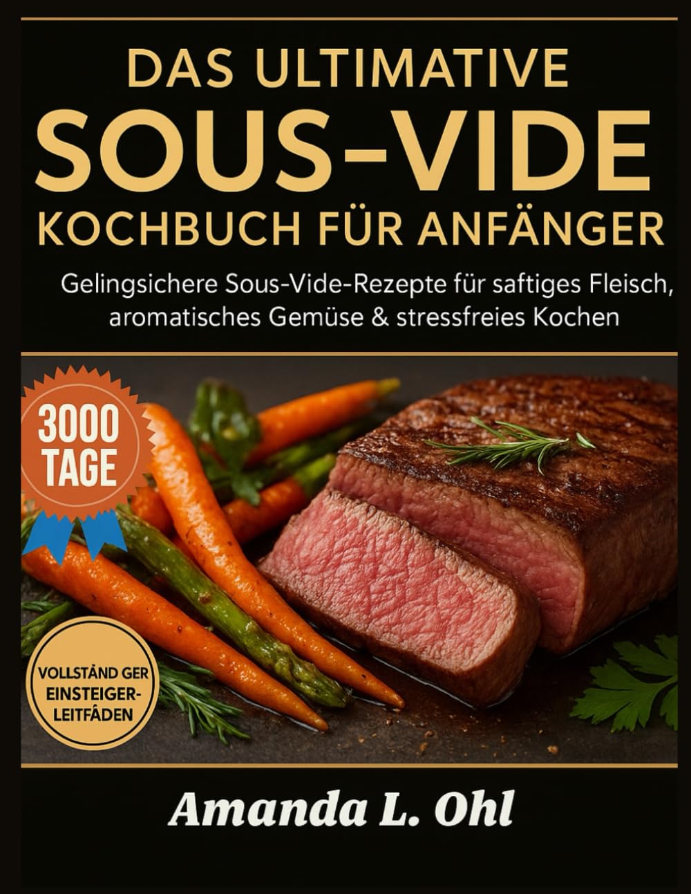 DAS ULTIMATIVE SOUS-VIDE-KOCHBUCH FÜR ANFÄNGER: Gelingsichere Sous-Vide-Rezepte für saftiges Fleisch, aromatisches Gemüse & stressfreies Kochen