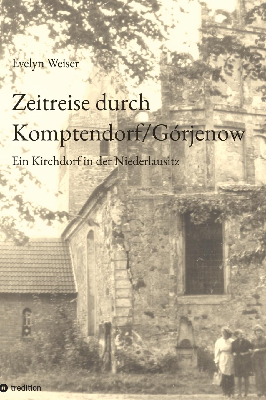 Zeitreise durch Komptendorf/Górjenow: Ein Kirchdorf in der Niederlausitz; 600 Jahre Geschichte: Kirche, Rittergut, Landwirtschaft, Gastwirtschaft, ... Handwerk, Vereine, Bildung, Kunst und Kultur