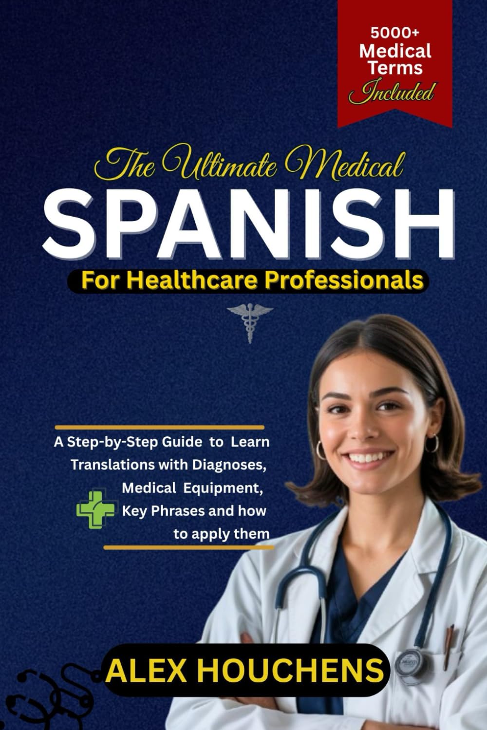 The Ultimate Medical Spanish for Healthcare Professionals: A Step-by-Step Guide to Learn Translations with Diagnoses, Medical Equipment, Key Phrases and how to apply them