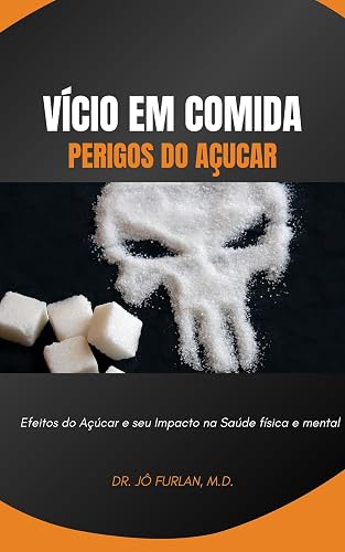 Vício em Comida - Perigos do Açucar: Efeitos do Açúcar e seu Impacto na Saúde Física e Mental