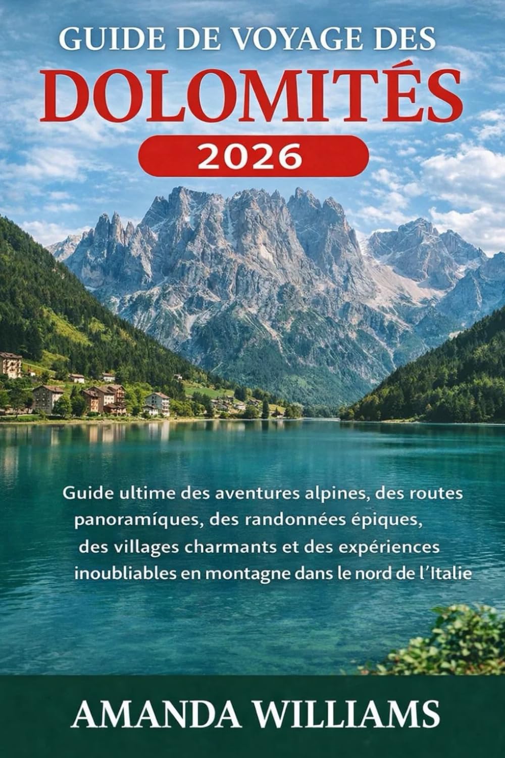 GUIDE DE VOYAGE DES DOLOMITÉS 2026: Guide ultime des aventures alpines, des routes panoramiques, des randonnées épiques, des villages charmants et des ... en montagne dans le nord de l'Italie