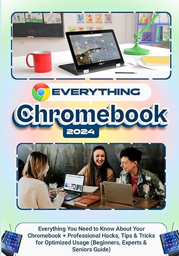 EVERYTHING CHROMEBOOK: Everything you Need to Know About Your Chromebook + Professional Hacks, Tips &amp; Tricks for Optimized Usage (Beginners, Experts &amp; Seniors Guide)