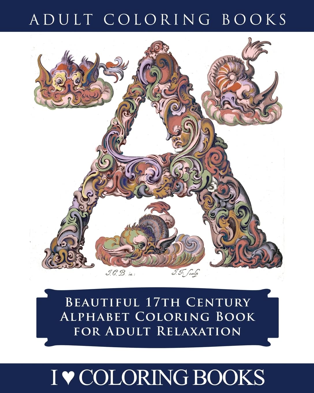 Color the Alphabet: Beautiful 17th Century Alphabet Coloring Book for Adult Relaxation: Volume 1 (Decorative Arts Coloring Books for Grown Ups)