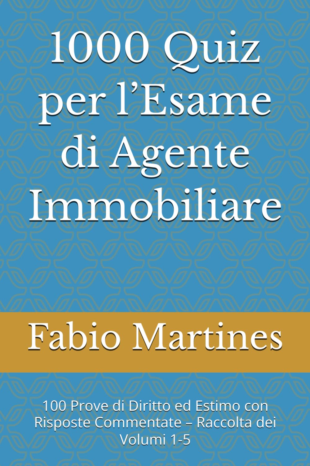 1000 Quiz per l’Esame di Agente Immobiliare: 100 Prove di Diritto ed Estimo con Risposte Commentate – Raccolta dei Volumi 1-5