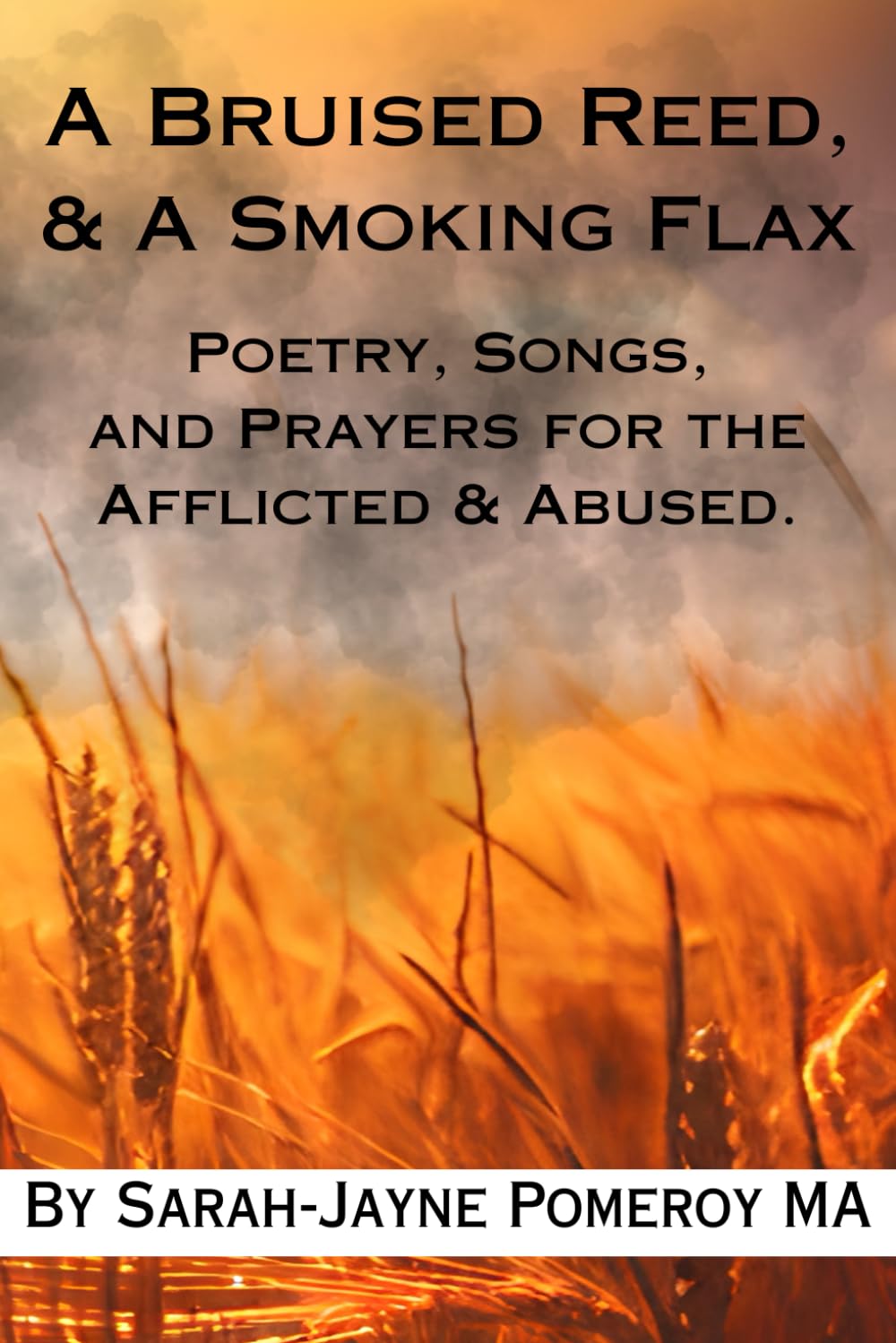 A Bruised Reed & A Smoking Flax: Poetry, Songs, and Prayers for the Afflicted & Abused.