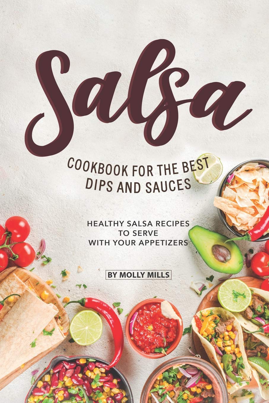 Salsa Cookbook for The Best Dips and Sauces: 20+ Healthy Salsa Recipes to Serve with Your Appetizers