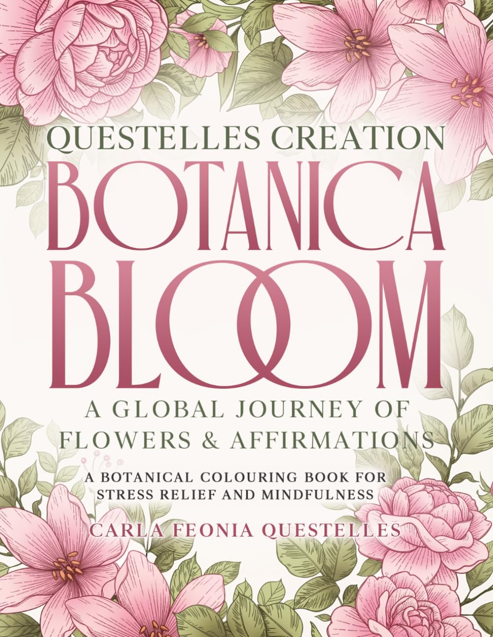 Questelles Creation Botanica Bloom: A Global Journey of Flowers & Affirmations: A Botanical Colouring Book for Stress Relief and Mindfulness
