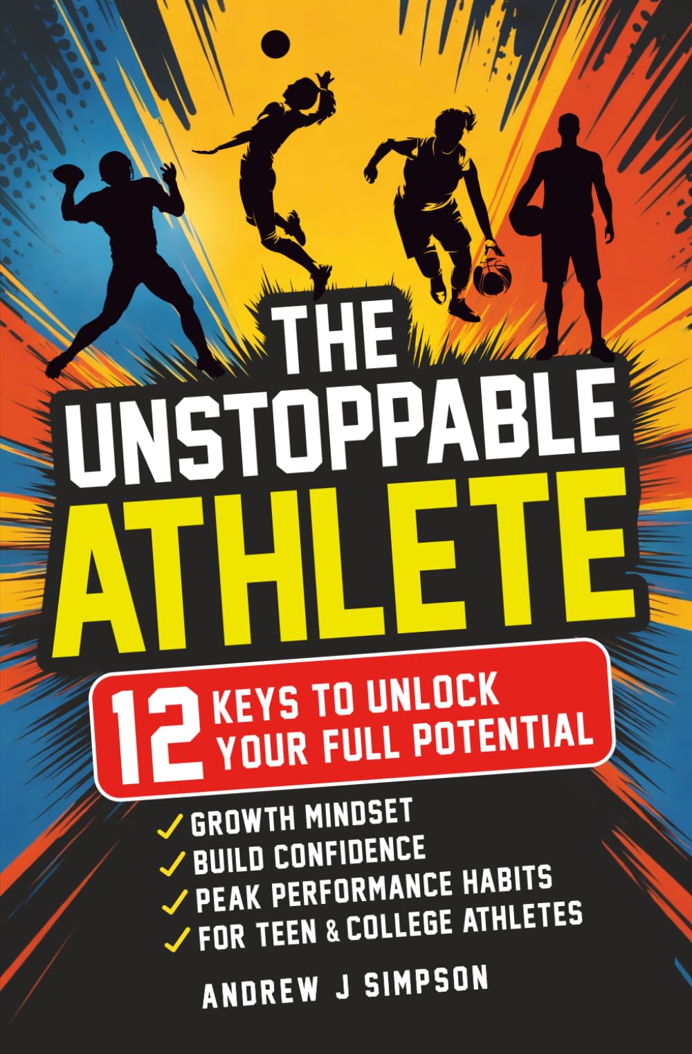 The Unstoppable Athlete: 12 Keys To Unlock Your Full Potential: Mindset, Confidence, & Peak Performance Habits for Teen and College Athletes Who Play Sports: 1 (Mindset Books for Teen Athletes)