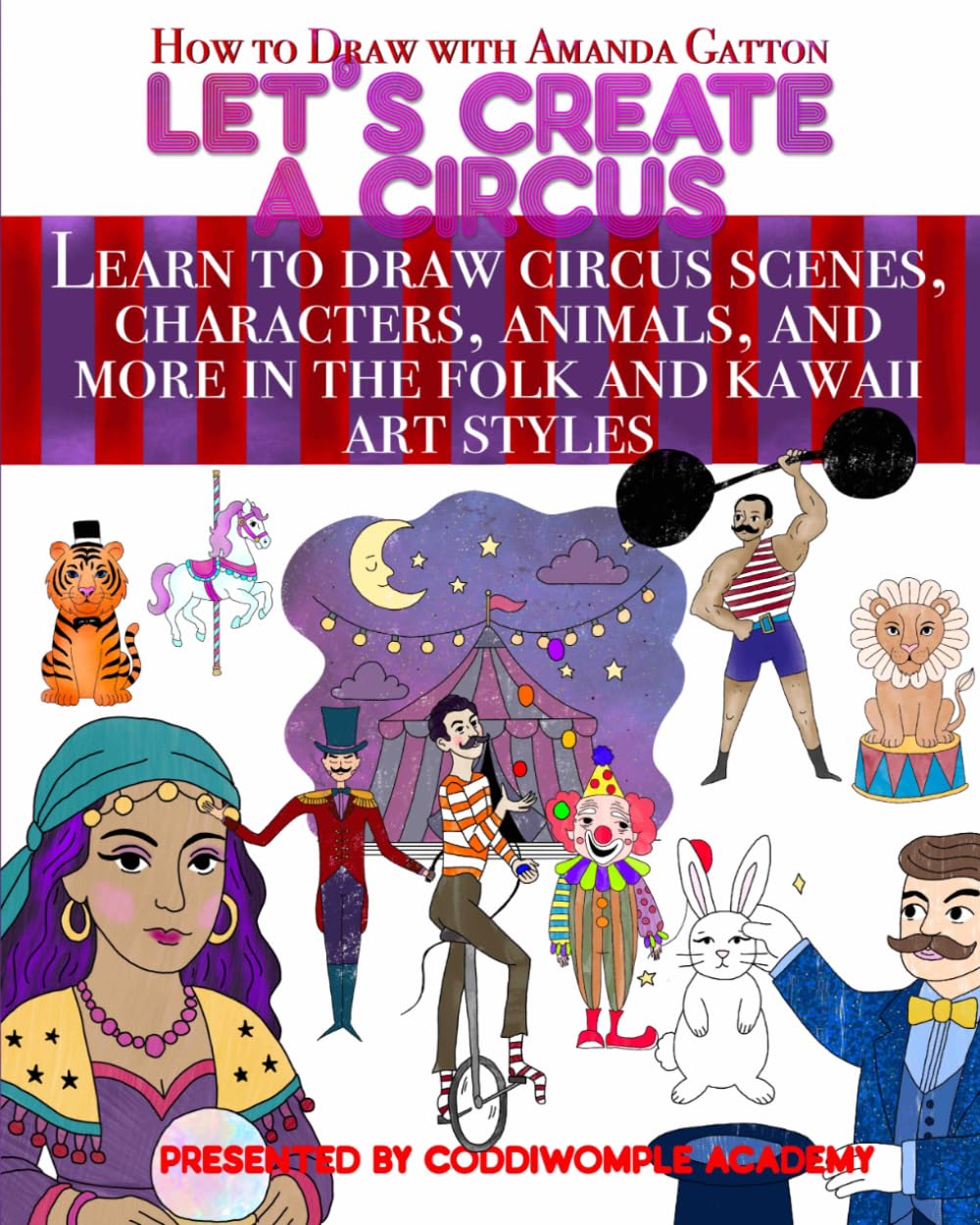 Let's Create a Circus: Learn to draw circus scenes, characters, animals, and more in the folk and kawaii art styles (Let's Create: How to Draw with Amanda Gatton)