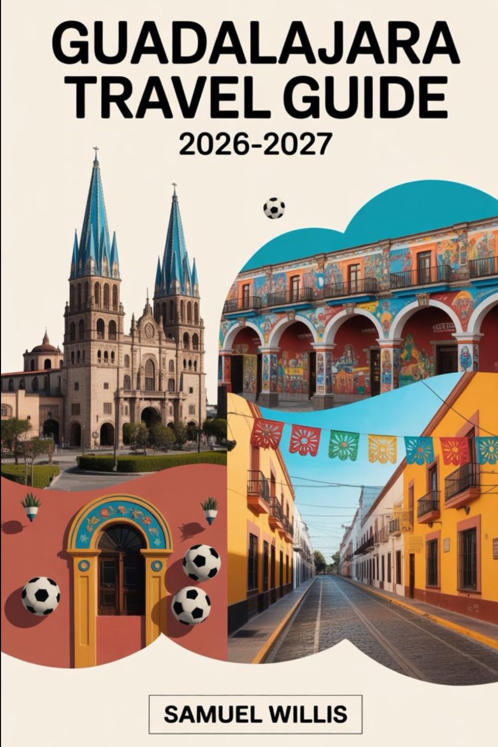 GUADALAJARA TRAVEL GUIDE 2026-2027: Navigate Guadalajara for the 2026 World Cup with Confidence,How to Get Around on Matchdays, Fan Zones, Tequila Day ... and Essential Tips for First-Time Visitors