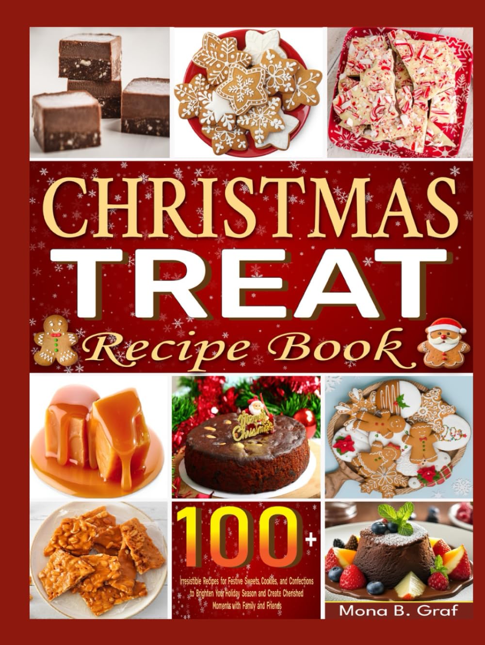 Christmas Treat Recipe Book: 100+ Irresistible Recipes for Festive Sweets, Cookies, and Confections to Brighten Your Holiday Season and Create Cherished Moments with Family and Friends