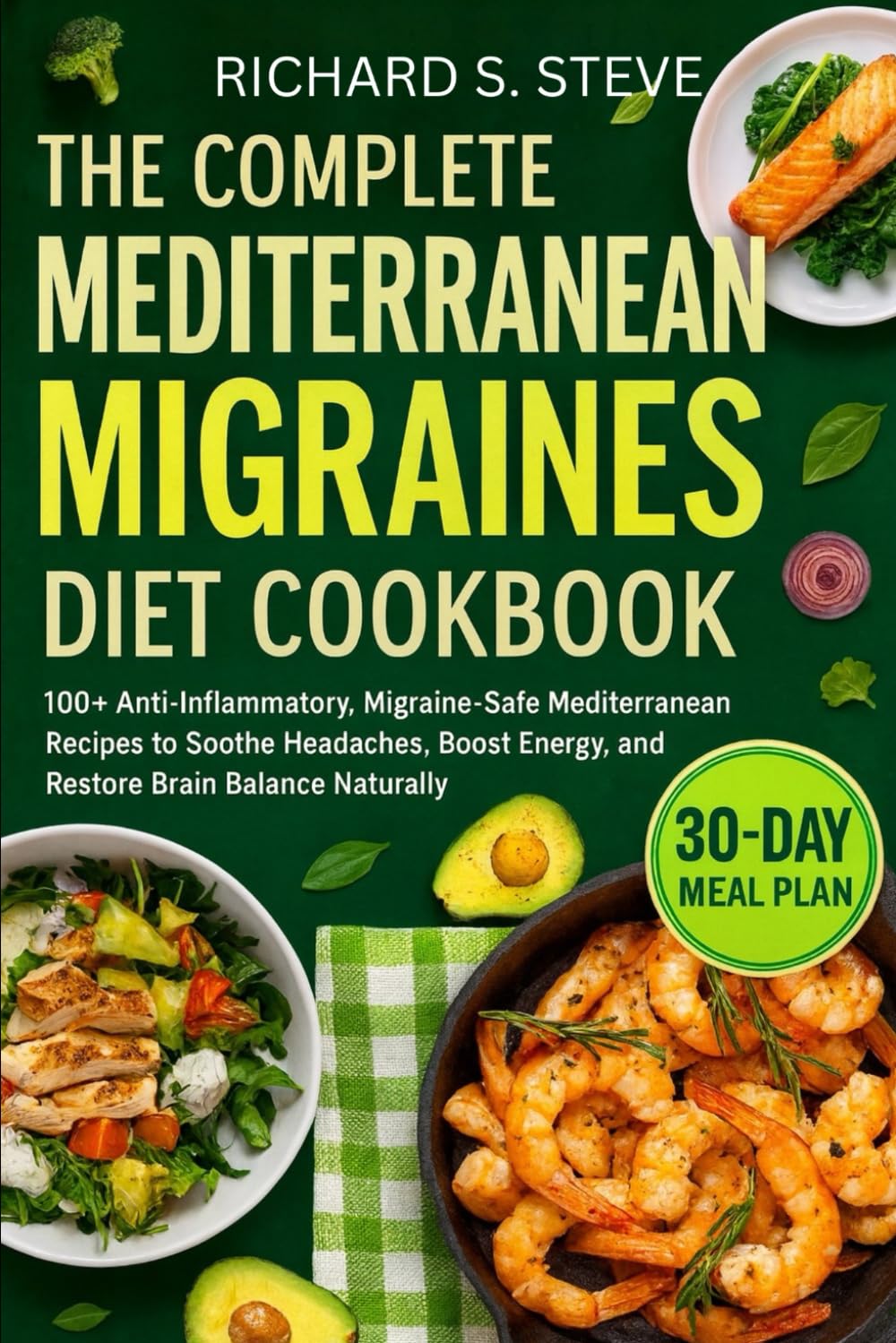 THE COMPLETE MEDITERRANEAN MIGRAINES DIET COOKBOOK: 100+ Anti-Inflammatory, Migraine-Safe Mediterranean Recipes to Soothe Headaches, Boost Energy, and Restore Brain Balance Naturally