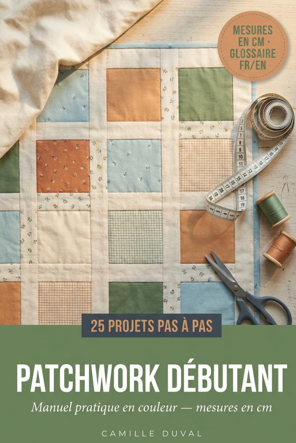 Patchwork Débutant - 25 Projets Pas à Pas: Le manuel pratique en couleur pour réussir vos premiers blocs, sampler et plaids; mesures en cm, glossaire FR/EN, schémas étape par étape
