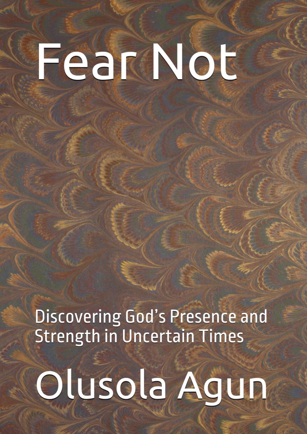 Fear Not: Discovering God’s Presence and Strength in Uncertain Times