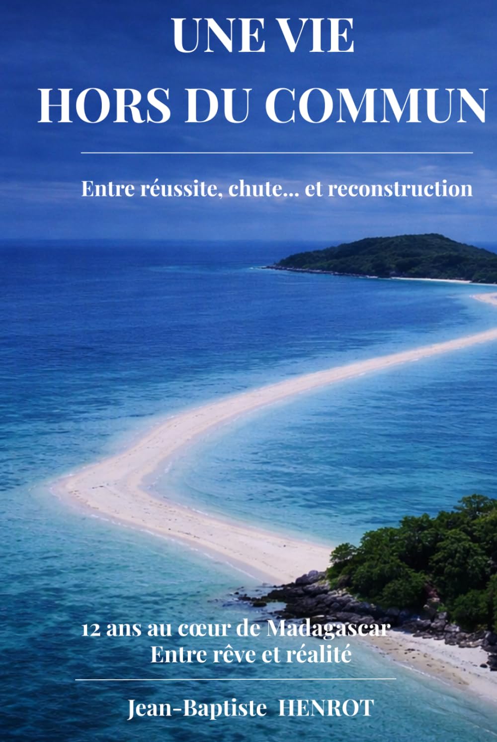 Une Vie Hors du Commun, entre réussite, chute... et reconstruction, 12 ans au coeur de Madagascar: Les leçons pour réussir... sans tout perdre en chemin