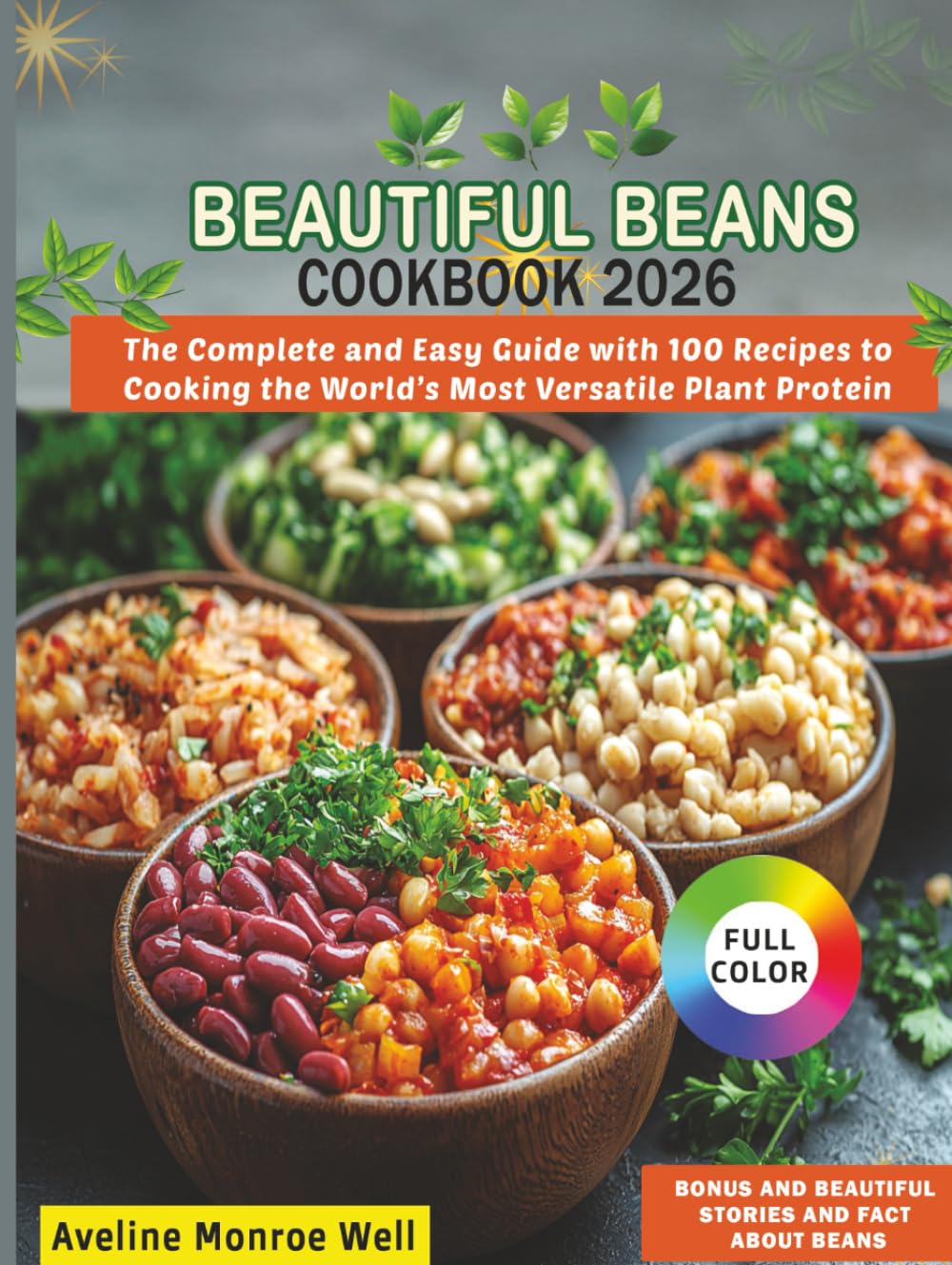 Beautiful Beans Cookbook 2026: The Complete and Easy Guide with 100 Recipes to Cooking the World's Most Versatile Plant Protein