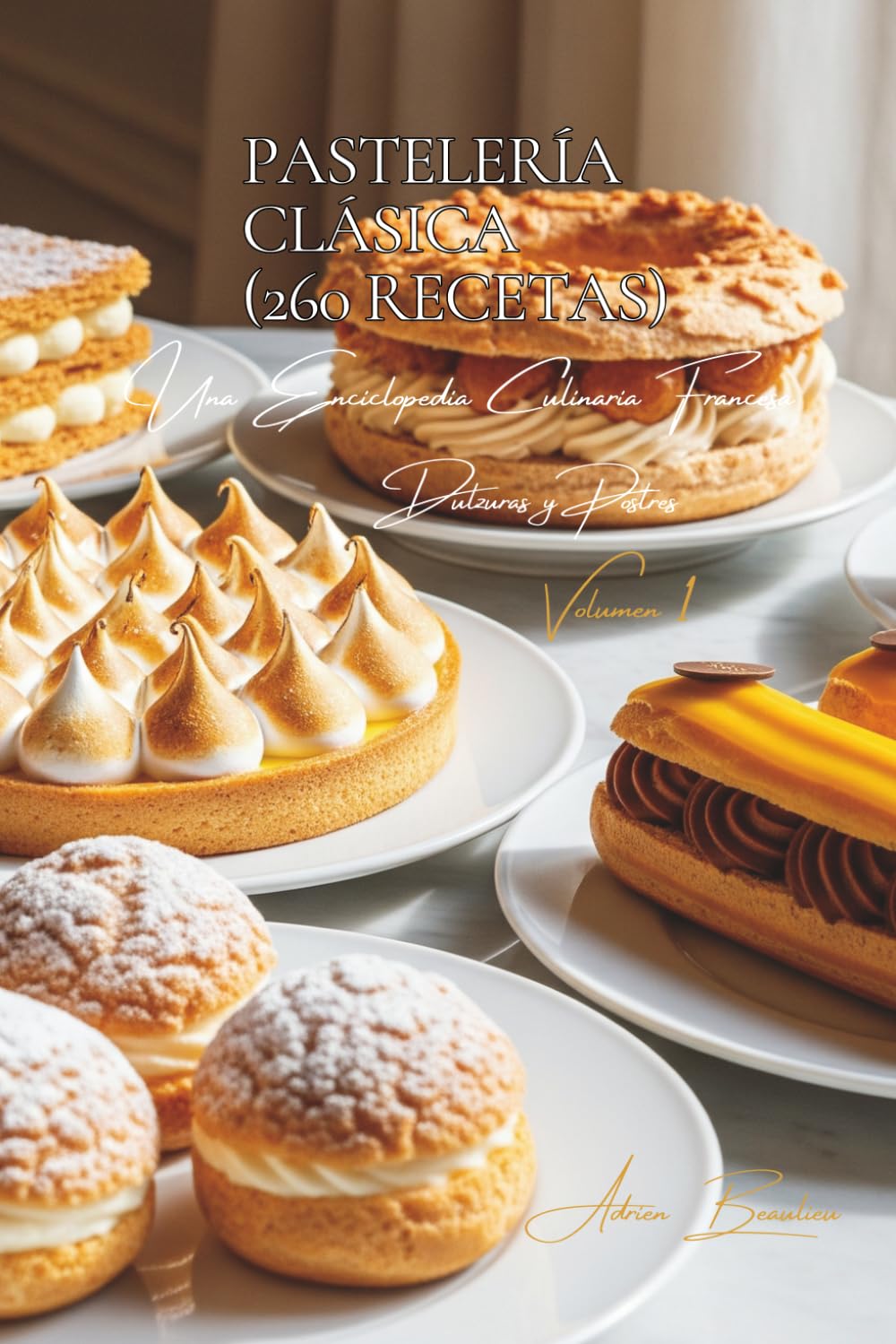 Pastelería Clásica (260 Recetas): Dulzuras y Postres Volume Uno