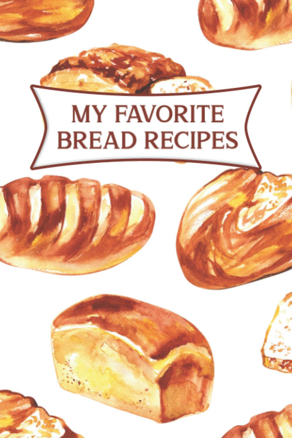 My Favorite Bread Recipes: A Book To Write Down Your Favorite Recipes For Breads