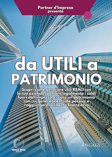DA UTILI A PATRIMONIO: Scopri come generare utili REALI con la tua azienda, portare legalmente i soldi fuori dall’impresa, creare un patrimonio con ... passive e raggiungere la libertà finanziaria