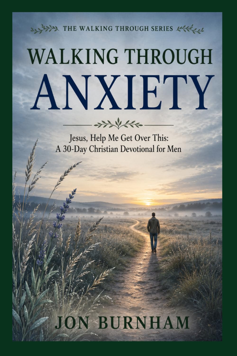 Walking Through Anxiety: Jesus, Help Me Get Over This: A 30-Day Christian Devotional for Men