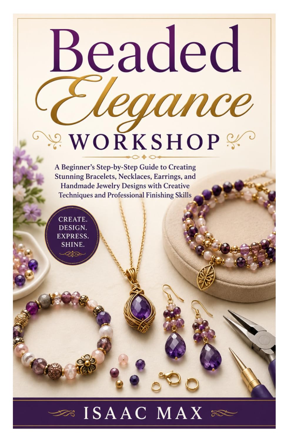 Beaded Elegance Workshop: A Beginner’s Step-by-Step Guide to Creating Stunning Bracelets, Necklaces, Earrings, and Handmade Jewelry Designs with Creative Techniques and Professional Finishing Skills
