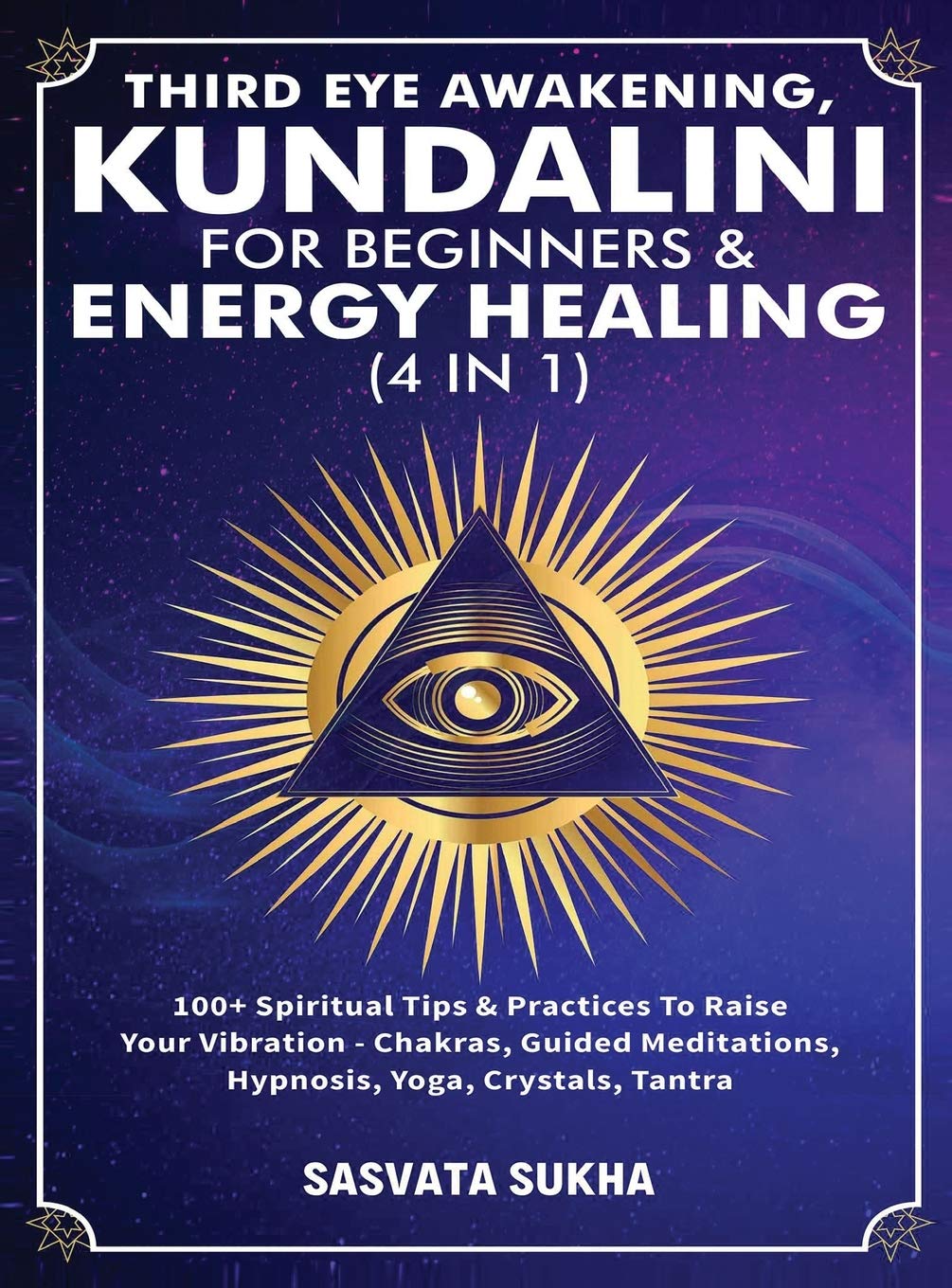 Third Eye Awakening, Kundalini For Beginners& Energy Healing (4 in 1): 100+ Spiritual Tips& Practices To Raise Your Vibration- Chakras, Guided Meditations, Hypnosis, Yoga, Crystals, Tantra