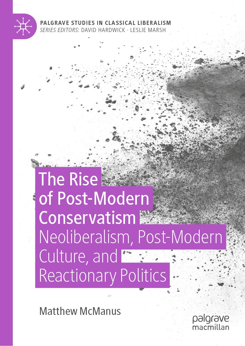 The Rise of Post-Modern Conservatism: Neoliberalism, Post-Modern Culture, and Reactionary Politics (Palgrave Studies in Classical Liberalism)