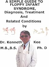 A Simple Guide to The Floppy Infant Syndrome, Diagnosis and Treatment and Related Conditions