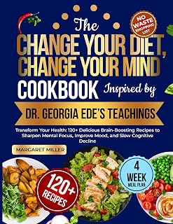 The Change Your Diet, Change Your Mind Cookbook Inspired by Dr. Georgia Ede’s Teachings: Transform Your Health: 120+ Delicious Brain-Boosting Recipes ... Improve Mood, and Slow Cognitive Decline