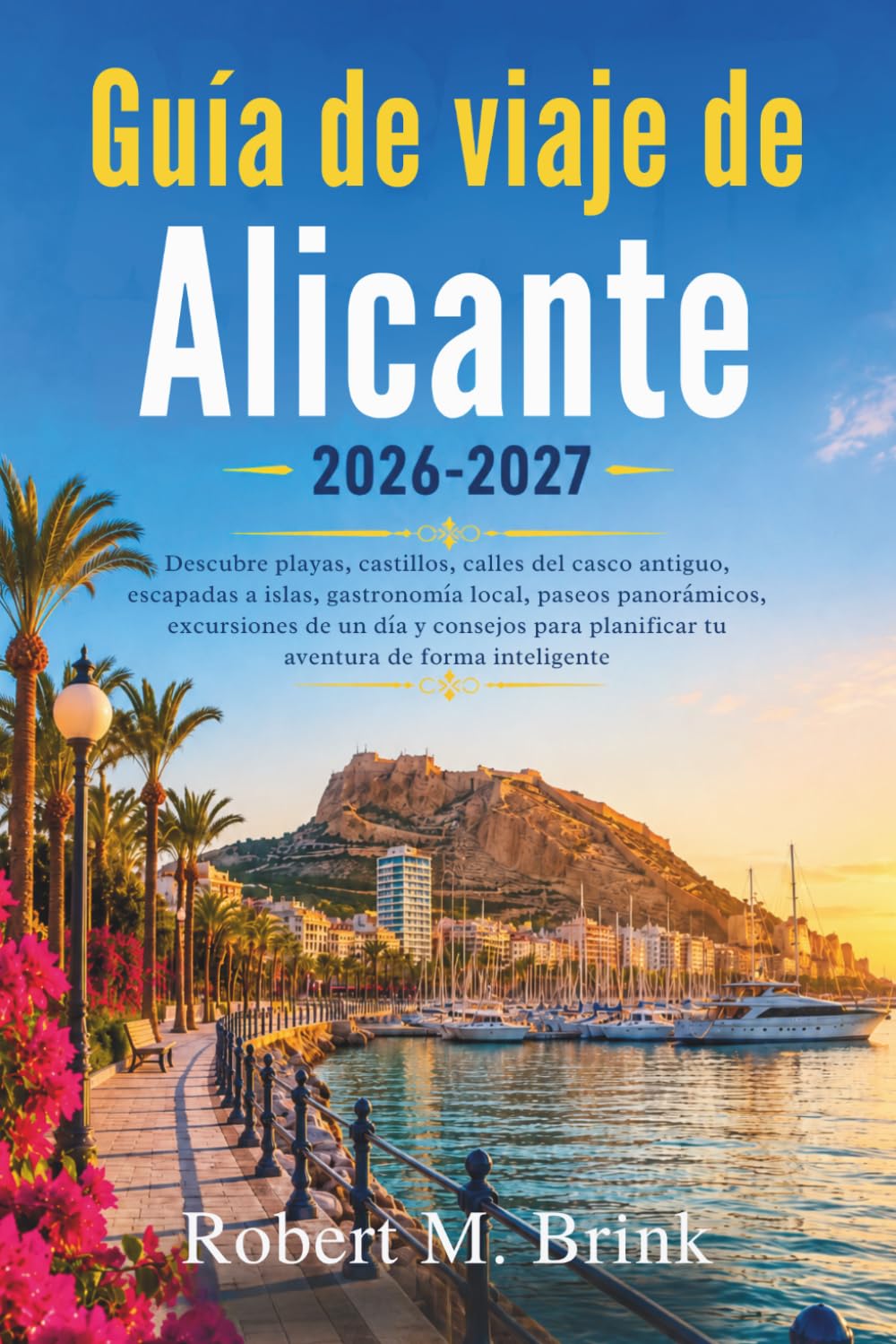 Guía de viaje de Alicante 2026-2027: Descubre playas, castillos, calles del casco antiguo, escapadas a islas, gastronomía local, paseos panorámicos, ... (Guía de viaje Explorer a todo color)