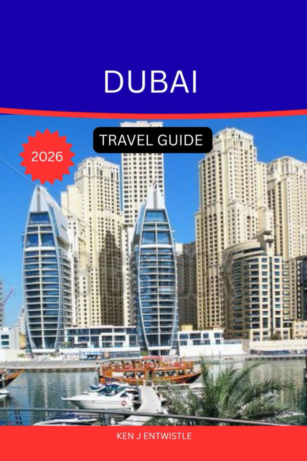 DUBAI TRAVEL GUIDE 2026: The Ultimate Explorer’s Companion to the City of Gold, Innovation & Endless Wonder