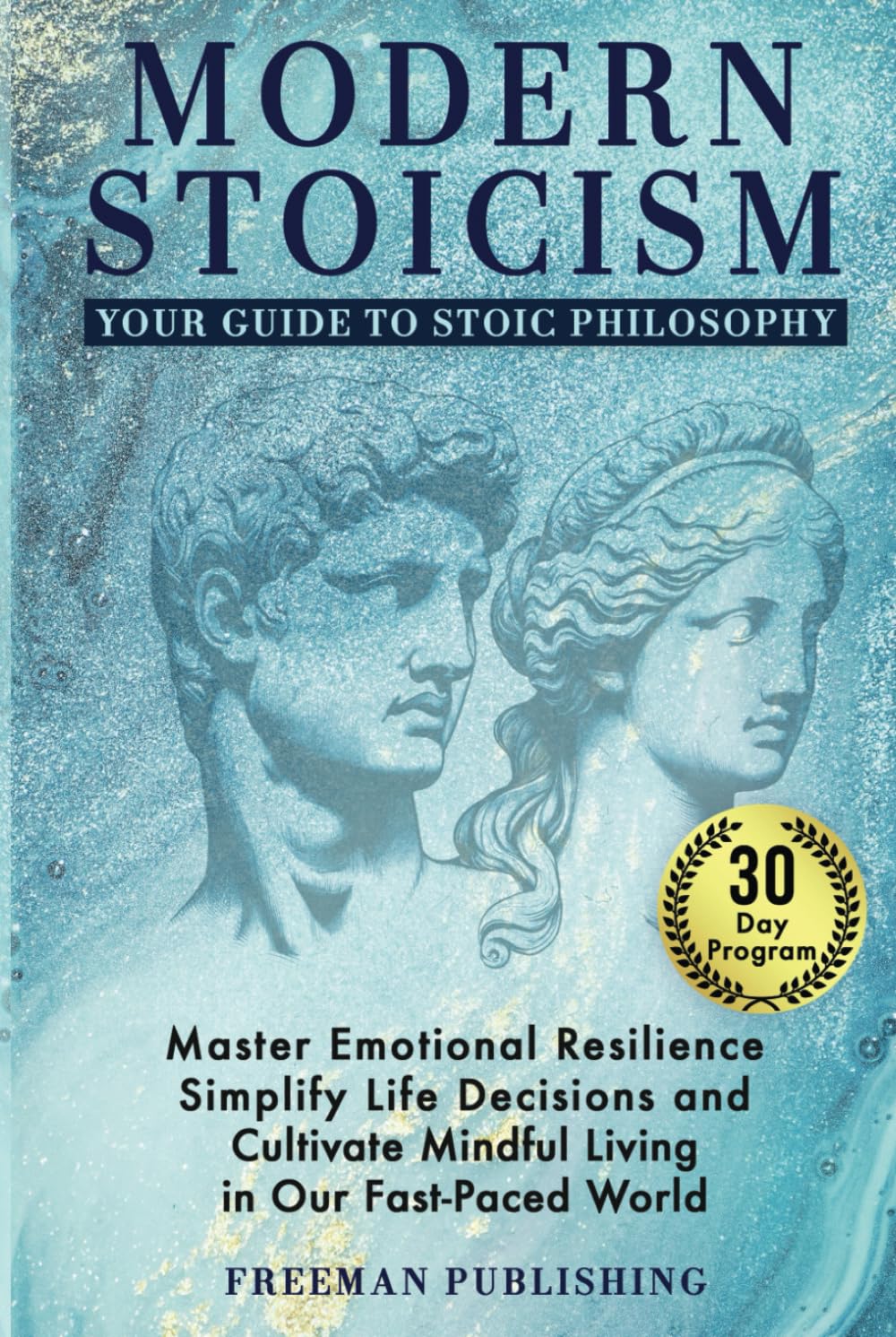 Modern Stoicism Your Guide to Stoic Philosophy: Master Emotional Resilience, Simplify Life Decisions and Cultivate Mindful Living in Our Fast Paced World