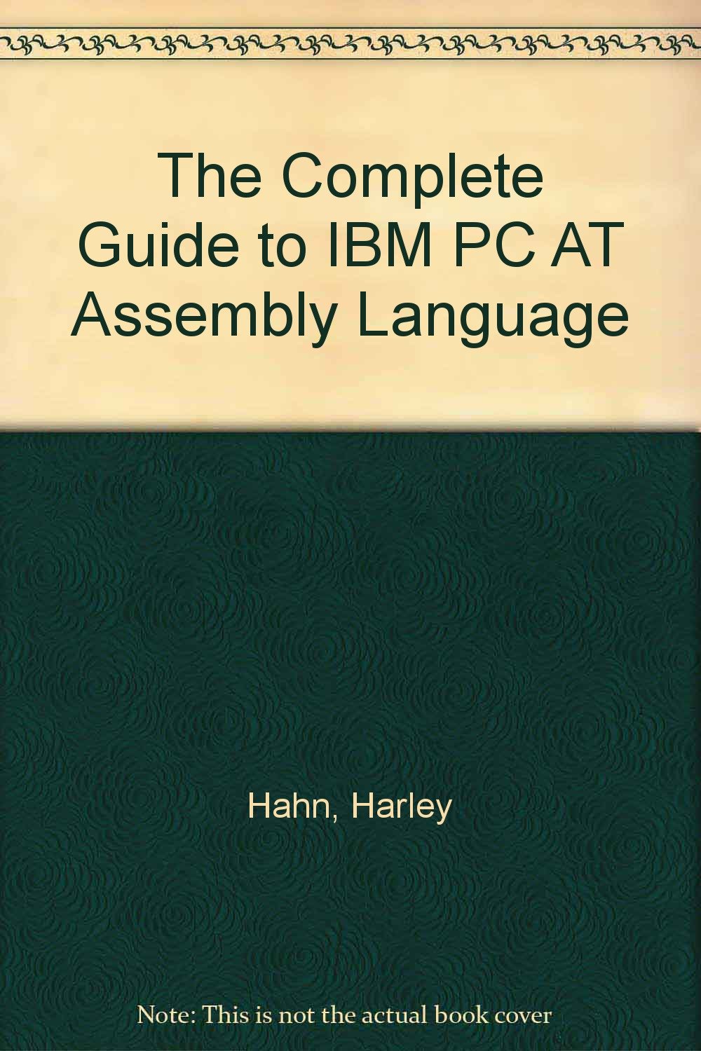 The Complete Guide to IBM PC AT Assembly Language: Hahn, Harley ...